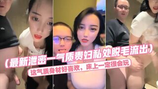 最新泄密一气质贵妇私处脱毛流出）这气质身材好喜欢，床上一定很会玩.